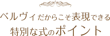 ベルヴィだからこそ表現できる特別な式のポイント