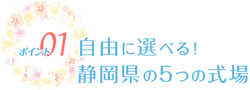 ポイント01 自由に選べる！静岡県の5つの式場