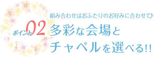 ポイント02 多彩な会場とチャペルを選べる！！