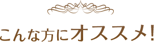 こんな方にオススメ！